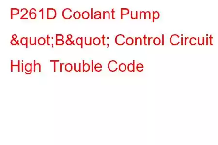 P261D Coolant Pump "B" Control Circuit High Trouble Code