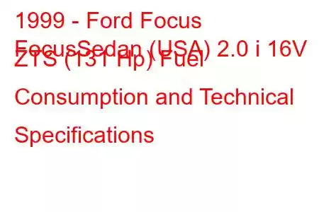 1999 - Ford Focus
FocusSedan (USA) 2.0 i 16V ZTS (131 Hp) Fuel Consumption and Technical Specifications