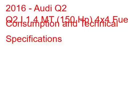 2016 - Audi Q2
Q2 I 1.4 MT (150 Hp) 4x4 Fuel Consumption and Technical Specifications