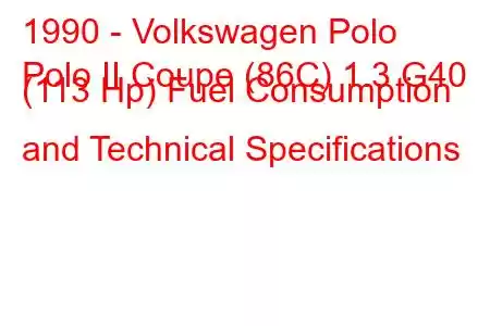 1990 - Volkswagen Polo
Polo II Coupe (86C) 1.3 G40 (113 Hp) Fuel Consumption and Technical Specifications