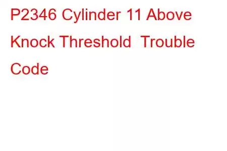 P2346 Cylinder 11 Above Knock Threshold Trouble Code