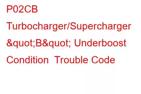 P02CB Turbocharger/Supercharger "B" Underboost Condition Trouble Code