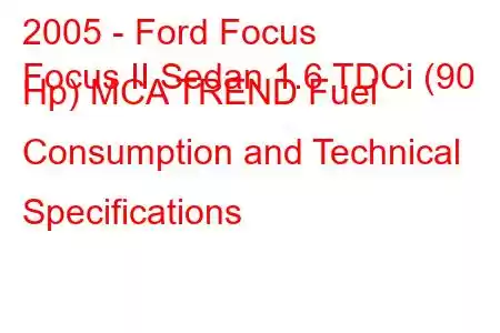 2005 - Ford Focus
Focus II Sedan 1.6 TDCi (90 Hp) MCA TREND Fuel Consumption and Technical Specifications