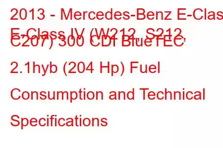 2013 - Mercedes-Benz E-Class
E-Class IV (W212, S212, C207) 300 CDI BlueTEC 2.1hyb (204 Hp) Fuel Consumption and Technical Specifications