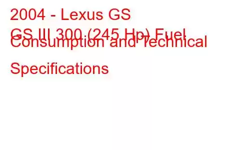 2004 - Lexus GS
GS III 300 (245 Hp) Fuel Consumption and Technical Specifications