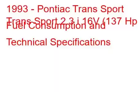 1993 - Pontiac Trans Sport
Trans Sport 2.3 i 16V (137 Hp) Fuel Consumption and Technical Specifications