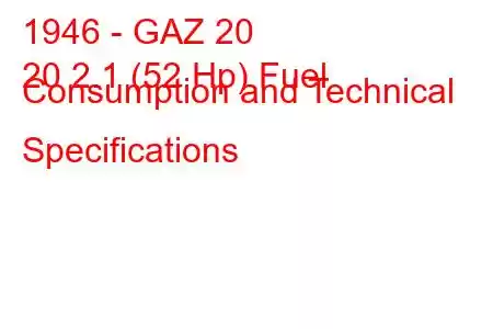 1946 - GAZ 20
20 2.1 (52 Hp) Fuel Consumption and Technical Specifications