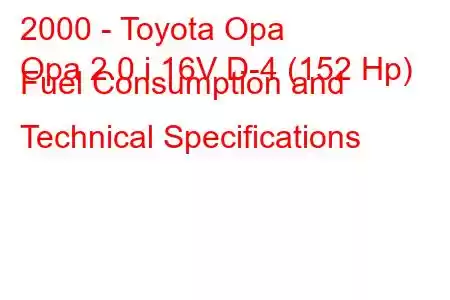 2000 - Toyota Opa
Opa 2.0 i 16V D-4 (152 Hp) Fuel Consumption and Technical Specifications