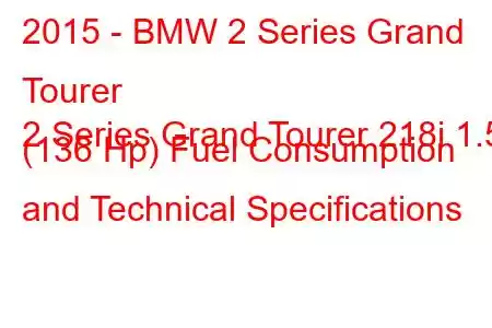 2015 - BMW 2 Series Grand Tourer
2 Series Grand Tourer 218i 1.5 (136 Hp) Fuel Consumption and Technical Specifications