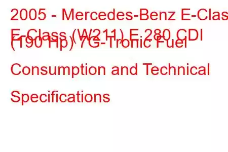 2005 - Mercedes-Benz E-Class
E-Class (W211) E 280 CDI (190 Hp) 7G-Tronic Fuel Consumption and Technical Specifications