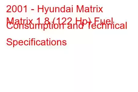 2001 - Hyundai Matrix
Matrix 1.8 (122 Hp) Fuel Consumption and Technical Specifications