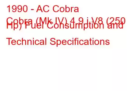 1990 - AC Cobra
Cobra (Mk IV) 4.9 i V8 (250 Hp) Fuel Consumption and Technical Specifications