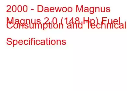 2000 - Daewoo Magnus
Magnus 2.0 (148 Hp) Fuel Consumption and Technical Specifications