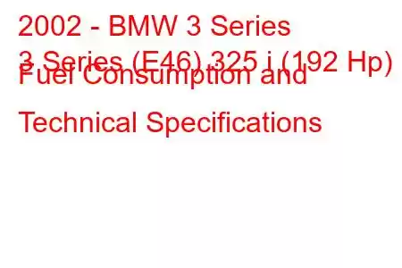 2002 - BMW 3 Series
3 Series (E46) 325 i (192 Hp) Fuel Consumption and Technical Specifications