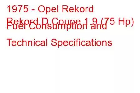 1975 - Opel Rekord
Rekord D Coupe 1.9 (75 Hp) Fuel Consumption and Technical Specifications