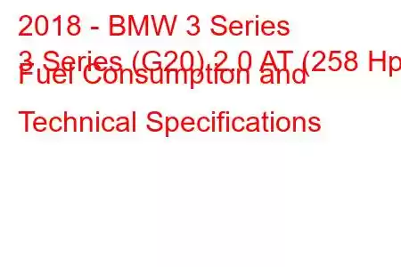 2018 - BMW 3 Series
3 Series (G20) 2.0 AT (258 Hp) Fuel Consumption and Technical Specifications