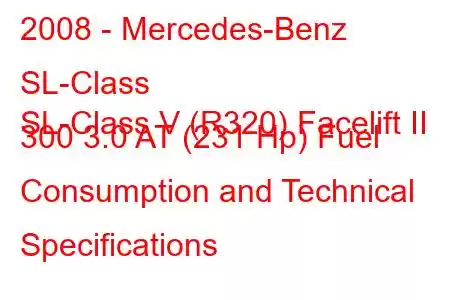 2008 - Mercedes-Benz SL-Class
SL-Class V (R320) Facelift II 300 3.0 AT (231 Hp) Fuel Consumption and Technical Specifications