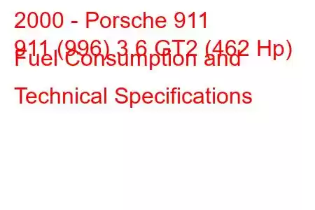 2000 - Porsche 911
911 (996) 3.6 GT2 (462 Hp) Fuel Consumption and Technical Specifications