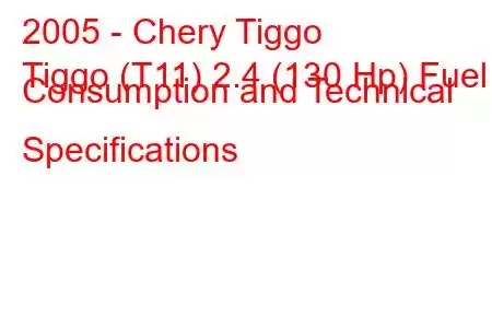 2005 - Chery Tiggo
Tiggo (T11) 2.4 (130 Hp) Fuel Consumption and Technical Specifications