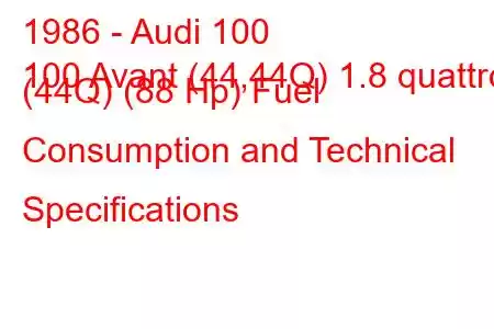 1986 - Audi 100
100 Avant (44,44Q) 1.8 quattro (44Q) (88 Hp) Fuel Consumption and Technical Specifications