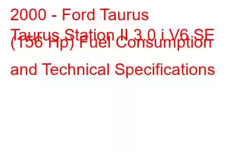 2000 - Ford Taurus
Taurus Station II 3.0 i V6 SE (156 Hp) Fuel Consumption and Technical Specifications