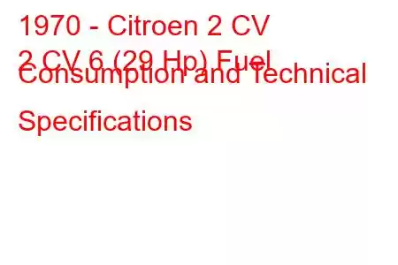 1970 - Citroen 2 CV
2 CV 6 (29 Hp) Fuel Consumption and Technical Specifications