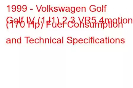 1999 - Volkswagen Golf
Golf IV (1J1) 2.3 VR5 4motion (170 Hp) Fuel Consumption and Technical Specifications