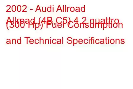 2002 - Audi Allroad
Allroad (4B,C5) 4.2 quattro (300 Hp) Fuel Consumption and Technical Specifications