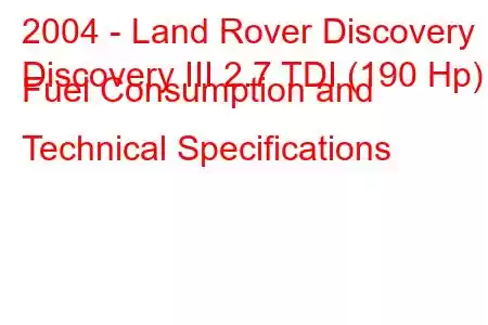 2004 - Land Rover Discovery
Discovery III 2.7 TDI (190 Hp) Fuel Consumption and Technical Specifications