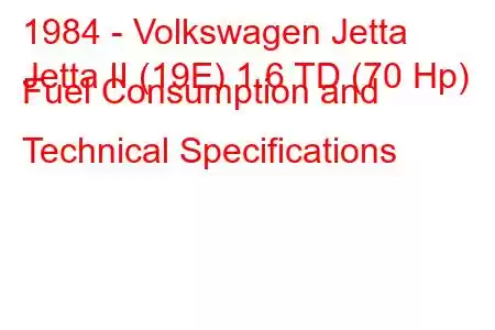 1984 - Volkswagen Jetta
Jetta II (19E) 1.6 TD (70 Hp) Fuel Consumption and Technical Specifications