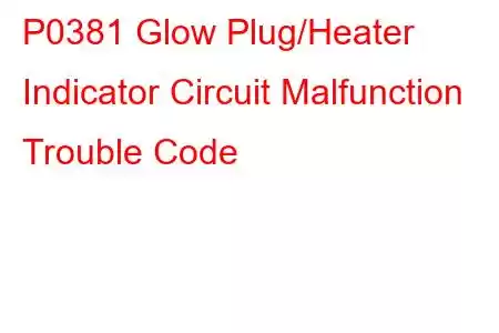 P0381 Glow Plug/Heater Indicator Circuit Malfunction Trouble Code