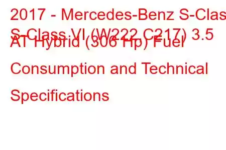 2017 - Mercedes-Benz S-Class
S-Class VI (W222,C217) 3.5 AT Hybrid (306 Hp) Fuel Consumption and Technical Specifications