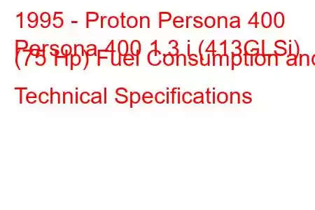 1995 - Proton Persona 400
Persona 400 1.3 i (413GLSi) (75 Hp) Fuel Consumption and Technical Specifications