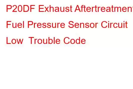 P20DF Exhaust Aftertreatment Fuel Pressure Sensor Circuit Low Trouble Code