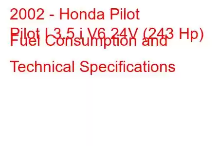 2002 - Honda Pilot
Pilot I 3.5 i V6 24V (243 Hp) Fuel Consumption and Technical Specifications