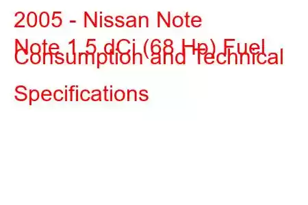 2005 - Nissan Note
Note 1.5 dCi (68 Hp) Fuel Consumption and Technical Specifications