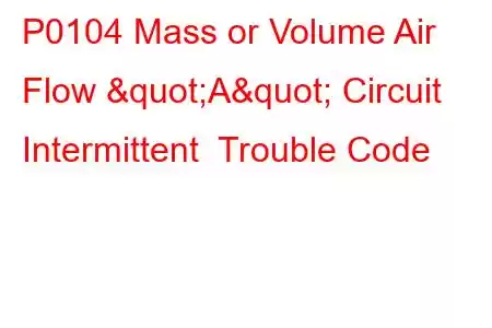 P0104 Mass or Volume Air Flow "A" Circuit Intermittent Trouble Code