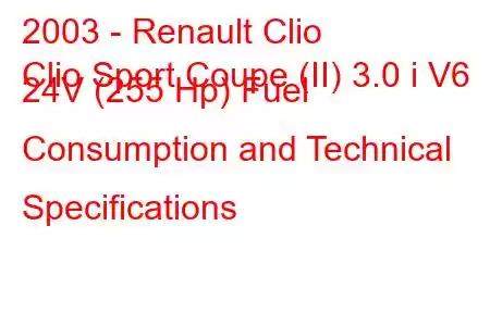 2003 - Renault Clio
Clio Sport Coupe (II) 3.0 i V6 24V (255 Hp) Fuel Consumption and Technical Specifications