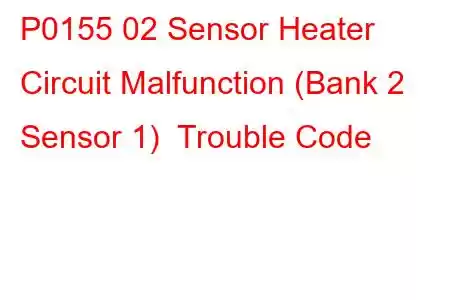 P0155 02 Sensor Heater Circuit Malfunction (Bank 2 Sensor 1) Trouble Code