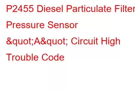 P2455 Diesel Particulate Filter Pressure Sensor "A" Circuit High Trouble Code