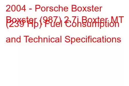 2004 - Porsche Boxster
Boxster (987) 2.7i Boxter MT (239 Hp) Fuel Consumption and Technical Specifications