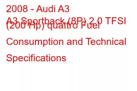 2008 - Audi A3
A3 Sportback (8P) 2.0 TFSI (200 Hp) quattro Fuel Consumption and Technical Specifications