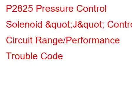 P2825 Pressure Control Solenoid "J" Control Circuit Range/Performance Trouble Code