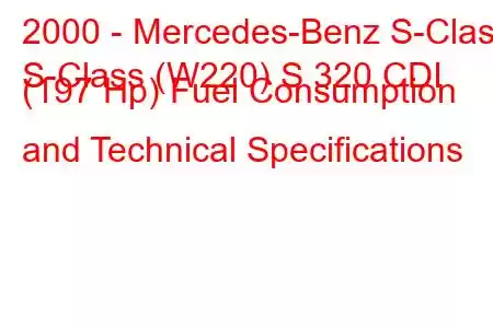 2000 - Mercedes-Benz S-Class
S-Class (W220) S 320 CDI (197 Hp) Fuel Consumption and Technical Specifications