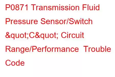 P0871 Transmission Fluid Pressure Sensor/Switch "C" Circuit Range/Performance Trouble Code