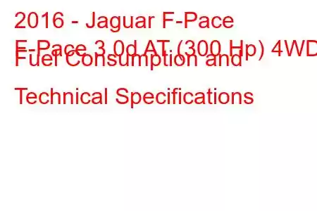 2016 - Jaguar F-Pace
F-Pace 3.0d AT (300 Hp) 4WD Fuel Consumption and Technical Specifications