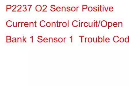 P2237 O2 Sensor Positive Current Control Circuit/Open Bank 1 Sensor 1 Trouble Code