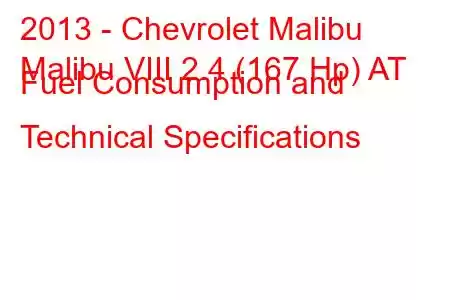 2013 - Chevrolet Malibu
Malibu VIII 2.4 (167 Hp) AT Fuel Consumption and Technical Specifications