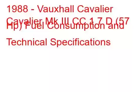 1988 - Vauxhall Cavalier
Cavalier Mk III CC 1.7 D (57 Hp) Fuel Consumption and Technical Specifications