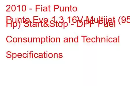 2010 - Fiat Punto
Punto Evo 1.3 16V Multijet (95 Hp) Start&Stop - DPF Fuel Consumption and Technical Specifications